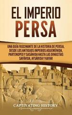 El Imperio Persa: Una guía fascinante de la historia de Persia, desde los antiguos imperios aqueménida, partenopeo y sasánida hasta las dinastías safávida, afsárida y kayar