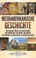 Mesoamerikanische Geschichte: Ein fesselnder Führer zu vier historischen Zivilisationen des alten Mexiko - Den Olmeken, den Zapoteken, den Maya und der Aztekischen Zivilisation - Captivating History - cover