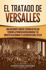 El Tratado de Versalles: Una fascinante guia del tratado de paz que termino la Primera Guerra Mundial y su impacto en Alemania y el ascenso de Adolf Hitler