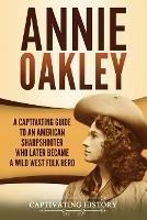 Annie Oakley: A Captivating Guide to an American Sharpshooter Who Later Became a Wild West Folk Hero - Captivating History - cover