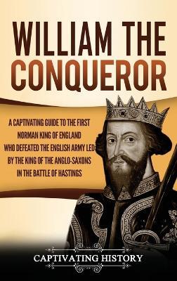 William the Conqueror: A Captivating Guide to the First Norman King of England Who Defeated the English Army Led by the King of the Anglo-Saxons in the Battle of Hastings - Captivating History - cover