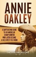 Annie Oakley: A Captivating Guide to an American Sharpshooter Who Later Became a Wild West Folk Hero - Captivating History - cover
