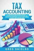 Tax Accounting: A Guide for Small Business Owners Wanting to Understand Tax Deductions, and Taxes Related to Payroll, LLCs, Self-Employment, S Corps, and C Corporations - Greg Shields - cover