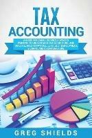 Tax Accounting: A Guide for Small Business Owners Wanting to Understand Tax Deductions, and Taxes Related to Payroll, LLCs, Self-Employment, S Corps, and C Corporations