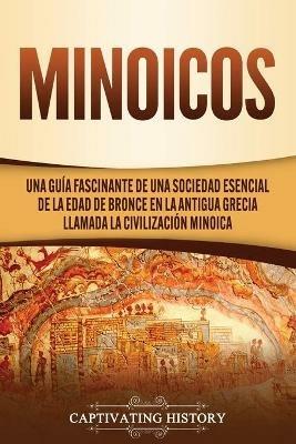 Minoicos: Una guia fascinante de una sociedad esencial de la Edad de Bronce en la antigua Grecia llamada la civilizacion minoica - Captivating History - cover
