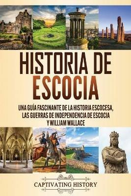 Historia de Escocia: Una guia fascinante de la historia escocesa, las guerras de independencia de Escocia y William Wallace - Captivating History - cover