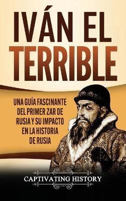 Iván el Terrible: Una guía fascinante del primer zar de Rusia y su impacto en la historia de Rusia - Captivating History - cover