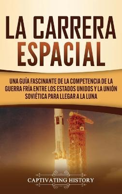 La carrera espacial: Una guía fascinante de la competencia de la Guerra Fría entre los Estados Unidos y la Unión Soviética para llegar a la Luna - Captivating History - cover
