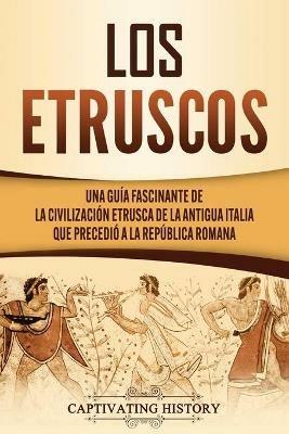 Los Etruscos: Una guia fascinante de la civilizacion etrusca de la antigua Italia que precedio a la Republica romana - Captivating History - cover