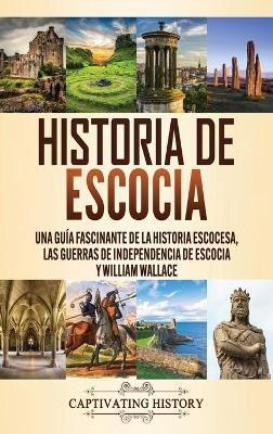 Historia de Escocia: Una guía fascinante de la historia escocesa, las guerras de independencia de Escocia y William Wallace - Captivating History - cover