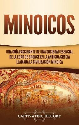 Minoicos: Una guía fascinante de una sociedad esencial de la Edad de Bronce en la antigua Grecia llamada la civilización minoica - Captivating History - cover