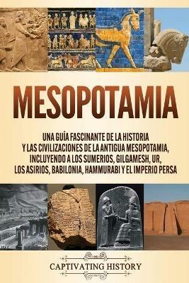 Mesopotamia: Una guia fascinante de la historia y las civilizaciones de la antigua Mesopotamia, incluyendo a los sumerios, Gilgamesh, Ur, los asirios, Babilonia, Hammurabi y el Imperio persa - Captivating History - cover