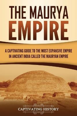 The Maurya Empire: A Captivating Guide to the Most Expansive Empire in Ancient India - Captivating History - cover