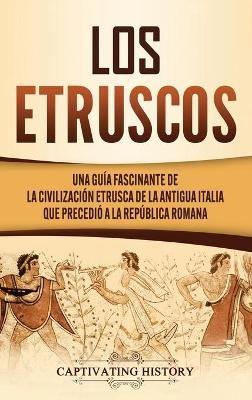 Los Etruscos: Una guía fascinante de la civilización etrusca de la antigua Italia que precedió a la República romana - Captivating History - cover