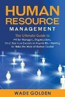 Human Resource Management: The Ultimate Guide to HR for Managers, Organizations, Small Business Owners, or Anyone Else Wanting to Make the Most of Human Capital - Wade Golden - cover