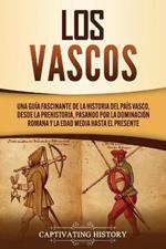 Los vascos: Una guia fascinante de la historia del Pais Vasco, desde la prehistoria, pasando por la dominacion romana y la Edad Media hasta el presente