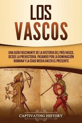 Los vascos: Una guia fascinante de la historia del Pais Vasco, desde la prehistoria, pasando por la dominacion romana y la Edad Media hasta el presente - Captivating History - cover