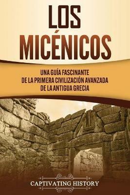 Los micenicos: Una guia fascinante de la primera civilizacion avanzada de la antigua Grecia - Captivating History - cover