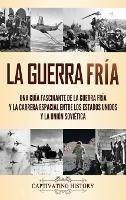 La Guerra Fría: Una guía fascinante de la Guerra Fría y la carrera espacial entre los Estados Unidos y la Unión Soviética - Captivating History - cover