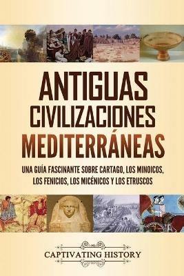 Antiguas civilizaciones mediterraneas: Una guia fascinante sobre Cartago, los minoicos, los fenicios, los micenicos y los etruscos - Captivating History - cover
