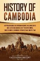 History of Cambodia: A Captivating Guide to Cambodian History, Including Events Such as the Rise and Decline of the Khmer Empire, Siege of Angkor, Cambodian-Vietnamese War, and Cambodian Civil War