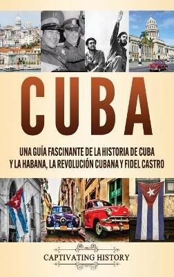 Cuba: Una guía fascinante de la historia de Cuba y La Habana, la Revolución cubana y Fidel Castro - Captivating History - cover