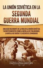 La Unión Soviética en la Segunda Guerra Mundial: Una guía fascinante de la vida en la Unión Soviética y acontecimientos como la batalla de Stalingrado, la batalla de Kursk y el asedio de Leningrado