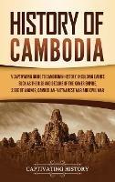 History of Cambodia: A Captivating Guide to Cambodian History, Including Events Such as the Rise and Decline of the Khmer Empire, Siege of Angkor, Cambodian-Vietnamese War, and Cambodian Civil War