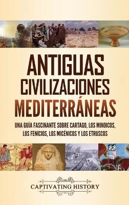 Antiguas civilizaciones mediterráneas: Una guía fascinante sobre Cartago, los minoicos, los fenicios, los micénicos y los etruscos - Captivating History - cover