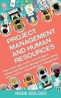Project Management and Human Resources: How to Use Agile, Scrum, Lean Six Sigma, Kanban and Kaizen for Managing Projects Along with a Guide on Human Resource Management - Wade Golden - cover