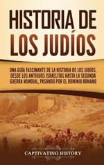 Historia de los judíos: Una guía fascinante de la historia de los judíos, desde los antiguos israelitas hasta la Segunda Guerra Mundial, pasando por el dominio romano