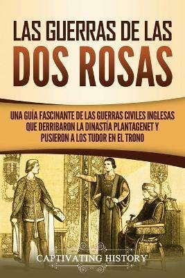 Las guerras de las Dos Rosas: Una guia fascinante de las guerras civiles inglesas que derribaron la dinastia Plantagenet y pusieron a los Tudor en el trono - Captivating History - cover