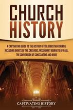 Church History: A Captivating Guide to the History of the Christian Church, Including Events of the Crusades, the Missionary Journeys of Paul, the Conversion of Constantine, and More