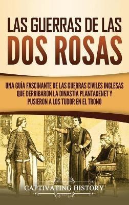 Las guerras de las Dos Rosas: Una guía fascinante de las guerras civiles inglesas que derribaron la dinastía Plantagenet y pusieron a los Tudor en el trono - Captivating History - cover