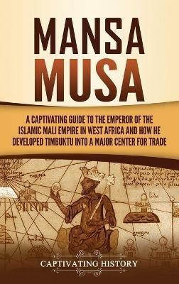 Mansa Musa: A Captivating Guide to the Emperor of the Islamic Mali Empire in West Africa and How He Developed Timbuktu into a Major Center for Trade - Captivating History - cover