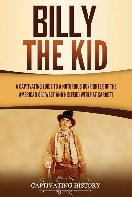 Billy the Kid: A Captivating Guide to a Notorious Gunfighter of the American Old West and His Feud with Pat Garrett - Captivating History - cover