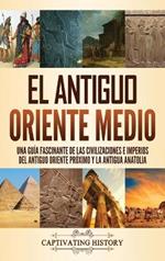 El antiguo Oriente Medio: Una guía fascinante de las civilizaciones e imperios del antiguo Oriente Próximo y la antigua Anatolia