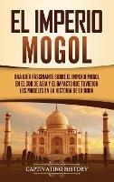 El Imperio mogol: Una guía fascinante sobre el Imperio mogol en el sur de Asia y el impacto que tuvieron los mogoles en la historia de la India - Captivating History - cover
