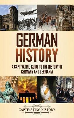 German History: A Captivating Guide to the History of Germany and Germania - Captivating History - cover
