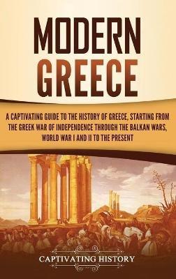Modern Greece: A Captivating Guide to the History of Greece, Starting from the Greek War of Independence Through the Balkan Wars, World War I and II, to the Present - Captivating History - cover
