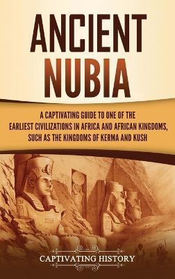 Ancient Nubia: A Captivating Guide to One of the Earliest Civilizations in Africa and African Kingdoms, Such as the Kingdoms of Kerma and Kush - Captivating History - cover