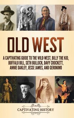 Old West: A Captivating Guide to the Wild West, Billy the Kid, Buffalo Bill, Seth Bullock, Davy Crockett, Annie Oakley, Jesse James, and Geronimo - Captivating History - cover