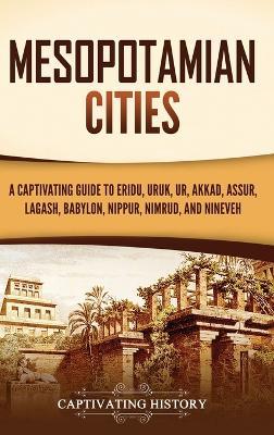 Mesopotamian Cities: A Captivating Guide to Eridu, Uruk, Ur, Akkad, Assur, Lagash, Babylon, Nippur, Nimrud, and Nineveh - Captivating History - cover