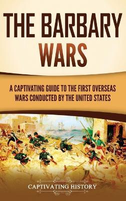 The Barbary Wars: A Captivating Guide to the First Overseas Wars Conducted by the United States - Captivating History - cover