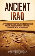 Ancient Iraq: A Captivating Guide to Mesopotamia from the Sumerians and Akkadians through the Assyrians and Persians to the Romans and the Sassanian Empire