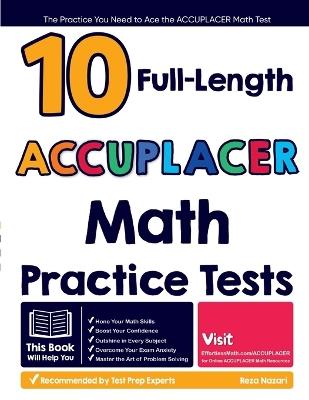 10 Full Length ACCUPLACER Math Practice Tests: The Practice You Need to Ace the ACCUPLACER Math Test - Reza Nazari - cover