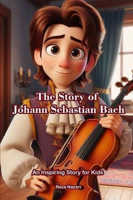 The Story of Johann Sebastian Bach: An Inspiring Story for Kids - Reza Nazari - cover