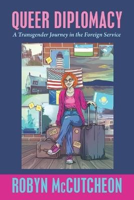 Queer Diplomacy: A Transgender Journey in the Foreign Service - Robyn McCutcheon - cover
