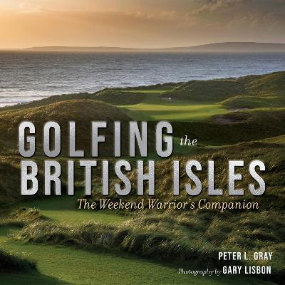 Golfing the British Isles: The Weekend Warrior's Companion - Peter Gray - cover