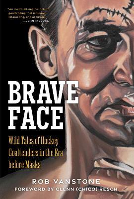 Goaltenders Unmasked: Wild Tales of Hockey Goaltenders in the Era Before Masks - Rob Vanstone - cover